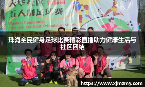 珠海全民健身足球比赛精彩直播助力健康生活与社区团结