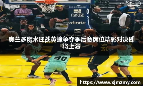 奥兰多魔术迎战黄蜂争夺季后赛席位精彩对决即将上演