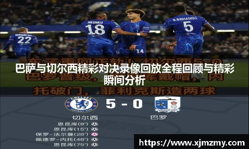 巴萨与切尔西精彩对决录像回放全程回顾与精彩瞬间分析