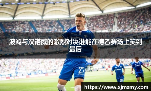 波鸿与汉诺威的激烈对决谁能在德乙赛场上笑到最后