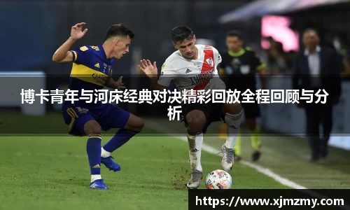 博卡青年与河床经典对决精彩回放全程回顾与分析