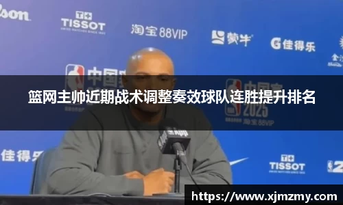 篮网主帅近期战术调整奏效球队连胜提升排名