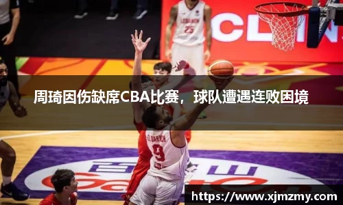 周琦因伤缺席CBA比赛，球队遭遇连败困境